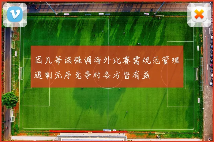 因凡蒂诺强调海外比赛需规范管理遏制无序竞争对各方皆有益