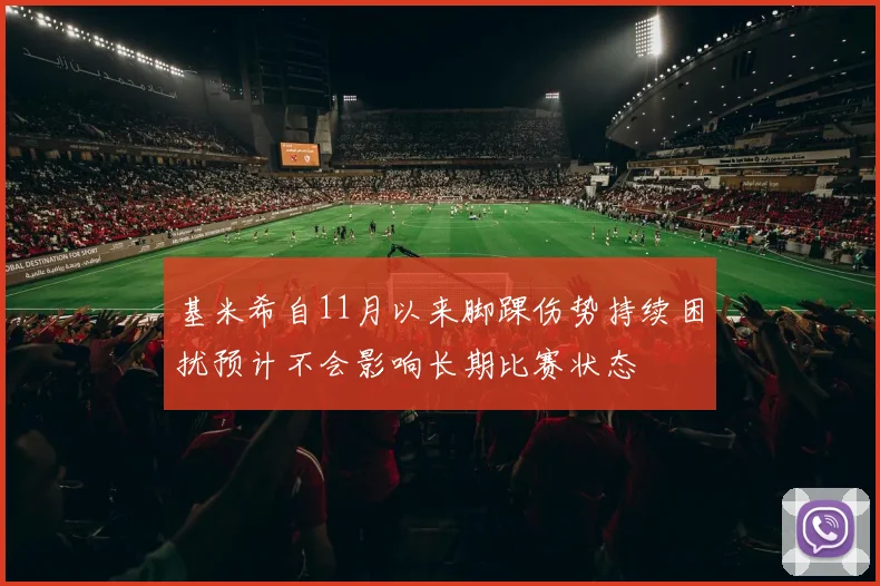 基米希自11月以来脚踝伤势持续困扰预计不会影响长期比赛状态