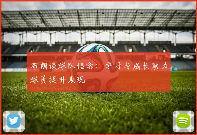 布朗谈球队信念：学习与成长助力球员提升表现