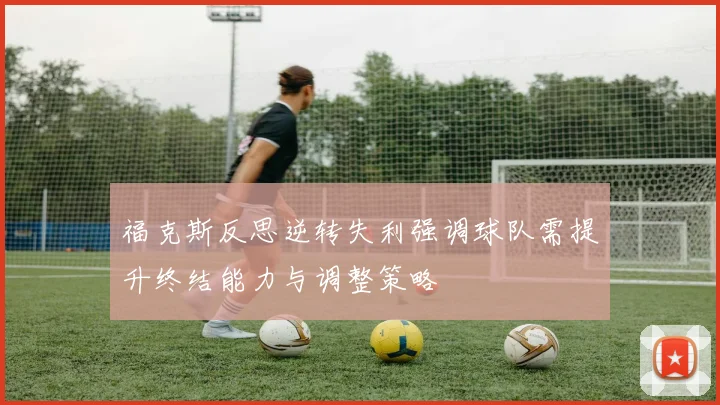 福克斯反思逆转失利强调球队需提升终结能力与调整策略